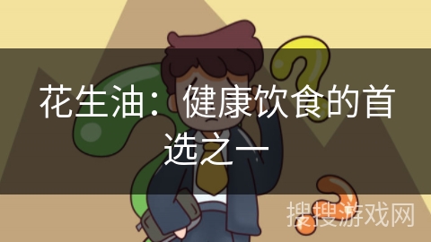 花生油:健康饮食的首选之一 花生油:健康饮食的首选之一