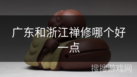 广东和浙江禅修哪个好一点 广东和浙江禅修哪个好一点