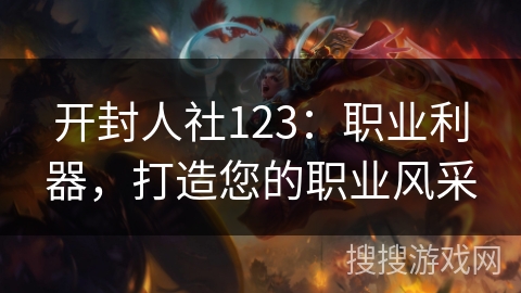 开封人社123：职业利器，打造您的职业风采