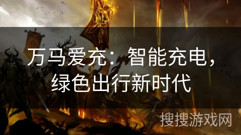万马爱充：智能充电，绿色出行新时代