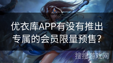 优衣库APP有没有推出专属的会员限量预售？