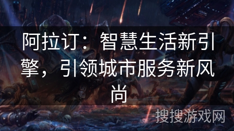 阿拉订：智慧生活新引擎，引领城市服务新风尚