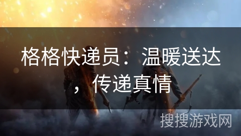 格格快递员：温暖送达，传递真情