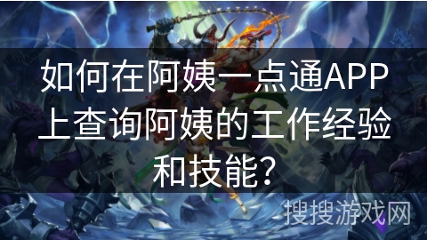 如何在阿姨一点通APP上查询阿姨的工作经验和技能？