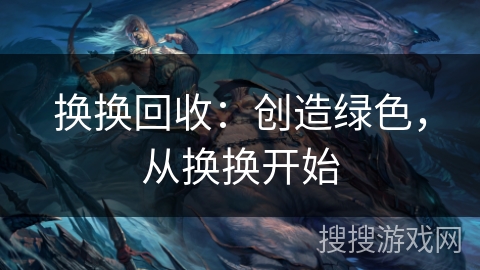 换换回收：创造绿色，从换换开始