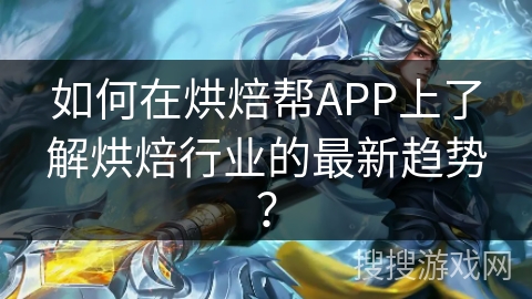 如何在烘焙帮APP上了解烘焙行业的最新趋势？