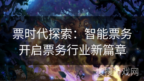 票时代探索：智能票务开启票务行业新篇章