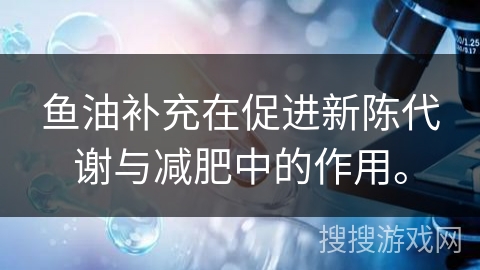 鱼油补充在促进新陈代谢与减肥中的作用。