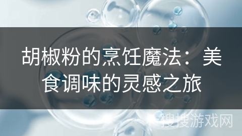 胡椒粉的烹饪魔法：美食调味的灵感之旅