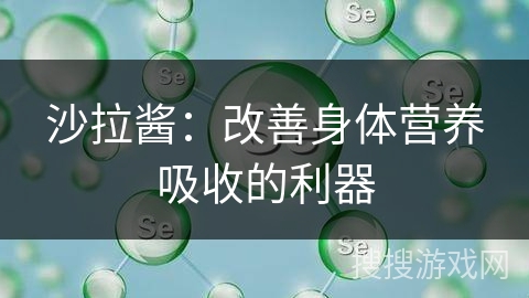 沙拉酱：改善身体营养吸收的利器