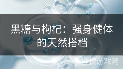 黑糖与枸杞：强身健体的天然搭档