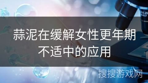 蒜泥在缓解女性更年期不适中的应用