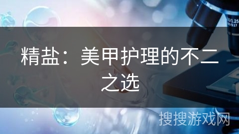 精盐：美甲护理的不二之选