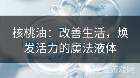 核桃油：改善生活，焕发活力的魔法液体