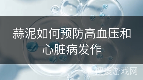 蒜泥如何预防高血压和心脏病发作