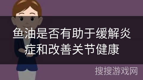 鱼油是否有助于缓解炎症和改善关节健康