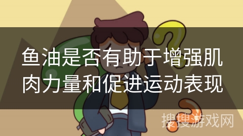 鱼油是否有助于增强肌肉力量和促进运动表现