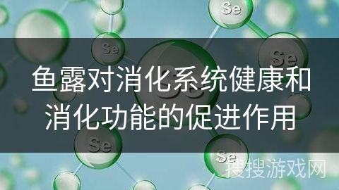鱼露对消化系统健康和消化功能的促进作用