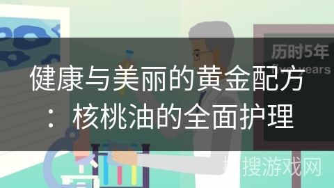 健康与美丽的黄金配方：核桃油的全面护理