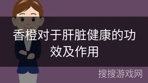 香橙对于肝脏健康的功效及作用