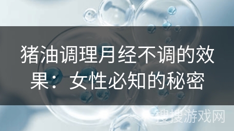 猪油调理月经不调的效果：女性必知的秘密