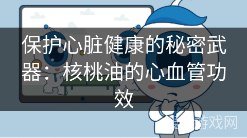 保护心脏健康的秘密武器：核桃油的心血管功效