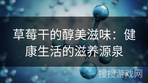 草莓干的醇美滋味:健康生活的滋养源泉