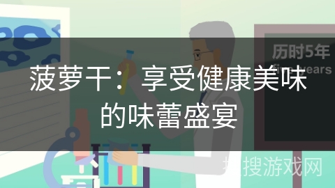 菠萝干:享受健康美味的味蕾盛宴