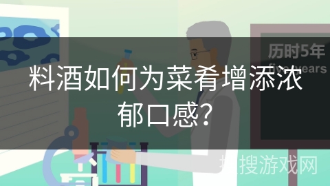 料酒如何为菜肴增添浓郁口感？