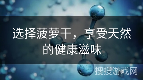 选择菠萝干，享受天然的健康滋味
