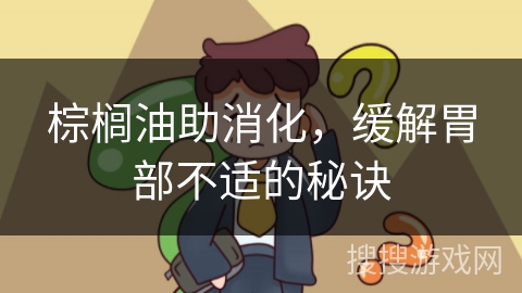 棕榈油助消化，缓解胃部不适的秘诀