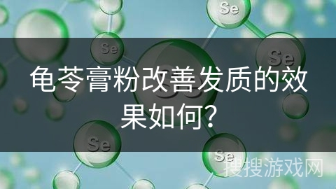 龟苓膏粉改善发质的效果如何？