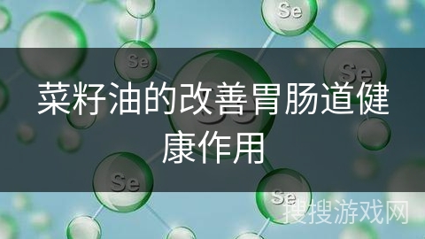 菜籽油的改善胃肠道健康作用