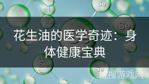花生油的医学奇迹：身体健康宝典