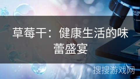 草莓干：健康生活的味蕾盛宴
