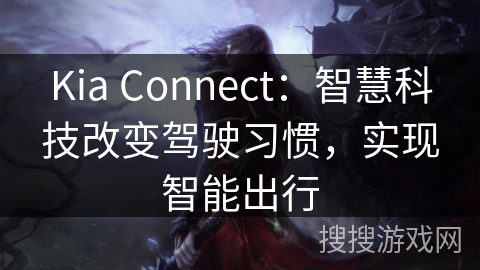Kia Connect：智慧科技改变驾驶习惯，实现智能出行