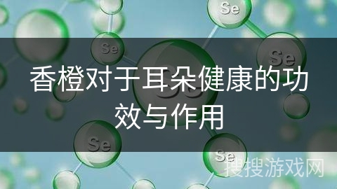 香橙对于耳朵健康的功效与作用
