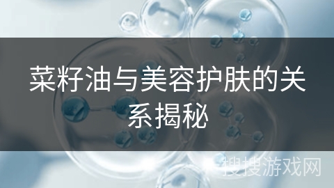 菜籽油与美容护肤的关系揭秘
