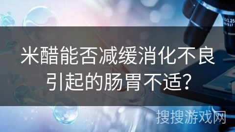米醋能否减缓消化不良引起的肠胃不适？