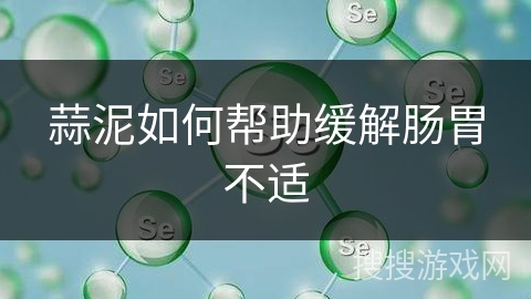 蒜泥如何帮助缓解肠胃不适