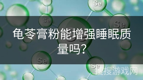 龟苓膏粉能增强睡眠质量吗？