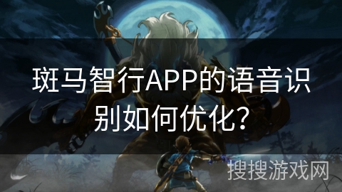 斑马智行APP的语音识别如何优化？