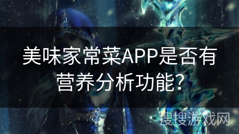 美味家常菜APP是否有营养分析功能? 美味家常菜APP是否有营养分析功能?