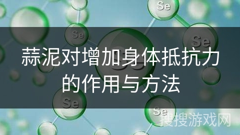 蒜泥对增加身体抵抗力的作用与方法