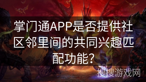 掌门通APP是否提供社区邻里间的共同兴趣匹配功能？