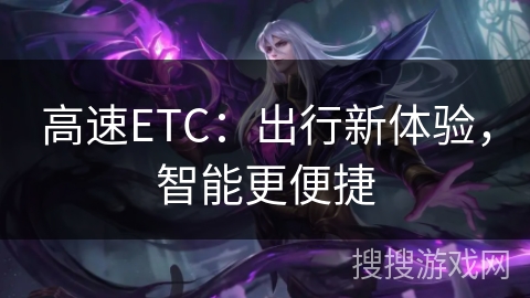 高速ETC:出行新体验,智能更便捷 高速ETC:出行新体验,智能更便捷