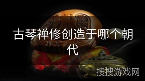 古琴禅修创造于哪个朝代