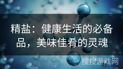 精盐：健康生活的必备品，美味佳肴的灵魂