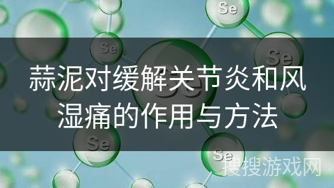 蒜泥对缓解关节炎和风湿痛的作用与方法