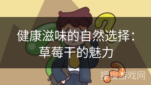 健康滋味的自然选择：草莓干的魅力